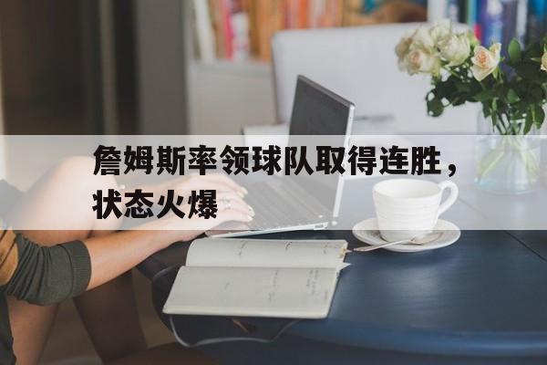 詹姆斯率领球队取得连胜，状态火爆