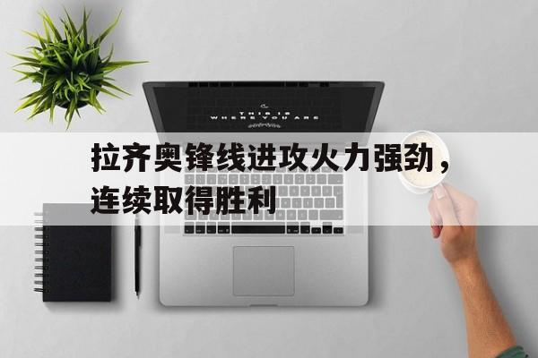 关于拉齐奥锋线进攻火力强劲，连续取得胜利的信息