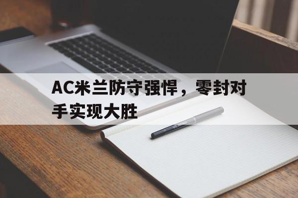 AC米兰防守强悍，零封对手实现大胜的简单介绍