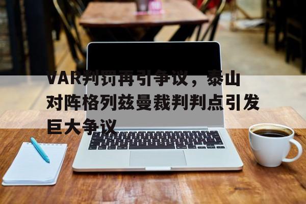 VAR判罚再引争议，泰山对阵格列兹曼裁判判点引发巨大争议