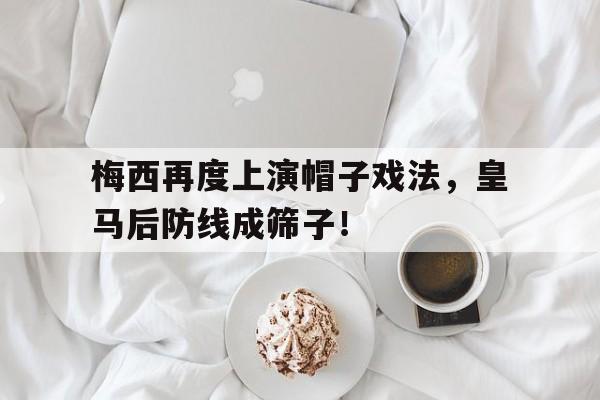 梅西再度上演帽子戏法，皇马后防线成筛子！