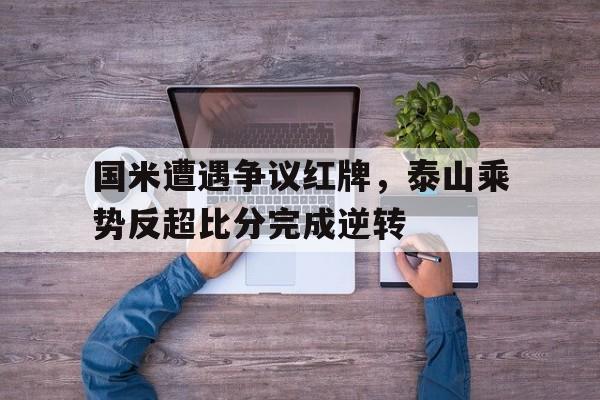 国米遭遇争议红牌，泰山乘势反超比分完成逆转